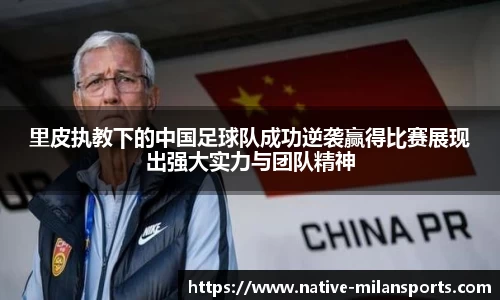 里皮执教下的中国足球队成功逆袭赢得比赛展现出强大实力与团队精神