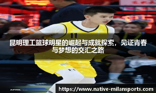 昆明理工篮球明星的崛起与成就探索，见证青春与梦想的交汇之路